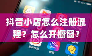 抖音小店怎么注册流程？怎么开橱窗？