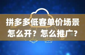 拼多多低客单价场景怎么开？怎么推广？