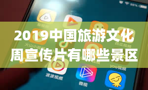 2019中国旅游文化周宣传片有哪些景区