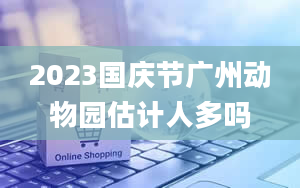 2023国庆节广州动物园估计人多吗