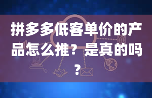 拼多多低客单价的产品怎么推？是真的吗？