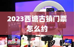 2023西塘古镇门票怎么约