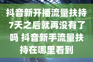 抖音新开播流量扶持7天之后就再没有了吗 抖音新手流量扶持在哪里看到