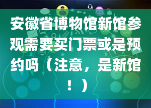 安徽省博物馆新馆参观需要买门票或是预约吗（注意，是新馆！）