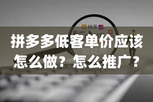 拼多多低客单价应该怎么做？怎么推广？