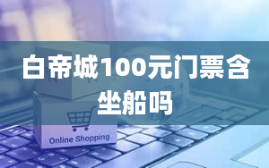 白帝城100元门票含坐船吗