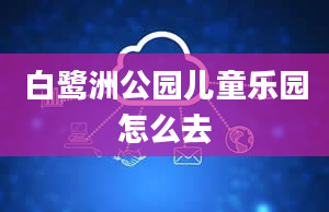 白鹭洲公园儿童乐园怎么去