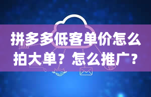 拼多多低客单价怎么拍大单？怎么推广？