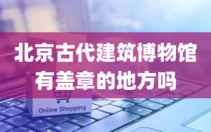 北京古代建筑博物馆有盖章的地方吗