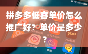 拼多多低客单价怎么推广好？单价是多少？