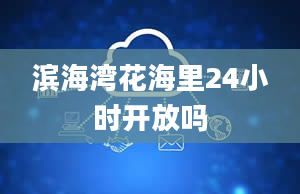 滨海湾花海里24小时开放吗