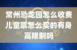 常州恐龙园怎么收费儿童票怎么买的有身高限制吗