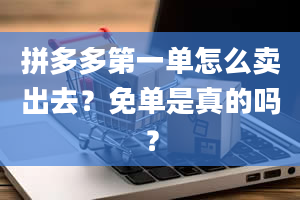 拼多多第一单怎么卖出去？免单是真的吗？