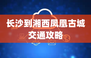 长沙到湘西凤凰古城交通攻略