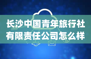 长沙中国青年旅行社有限责任公司怎么样