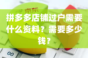 拼多多店铺过户需要什么资料？需要多少钱？