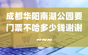 成都华阳南湖公园要门票不哈多少钱谢谢~~~