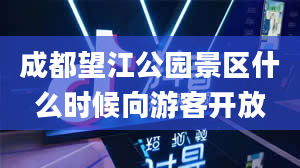 成都望江公园景区什么时候向游客开放