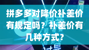 拼多多对降价补差价有规定吗？补差价有几种方式？