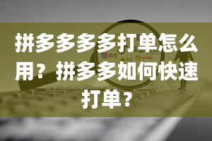 拼多多多多打单怎么用？拼多多如何快速打单？