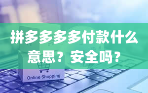 拼多多多多付款什么意思？安全吗？