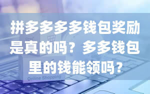 拼多多多多钱包奖励是真的吗？多多钱包里的钱能领吗？