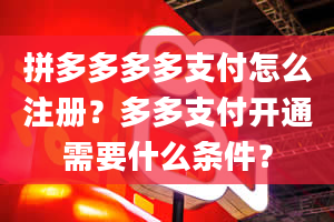 拼多多多多支付怎么注册？多多支付开通需要什么条件？