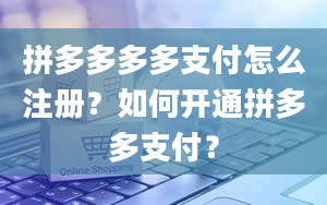 拼多多多多支付怎么注册？如何开通拼多多支付？