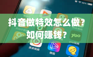 抖音做特效怎么做？如何赚钱？