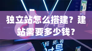 独立站怎么搭建？建站需要多少钱？