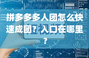 拼多多多人团怎么快速成团？入口在哪里？