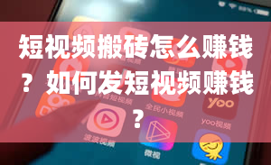 短视频搬砖怎么赚钱？如何发短视频赚钱？