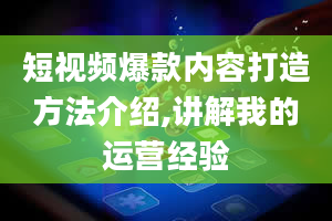 短视频爆款内容打造方法介绍,讲解我的运营经验