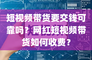 短视频带货要交钱可靠吗？网红短视频带货如何收费？