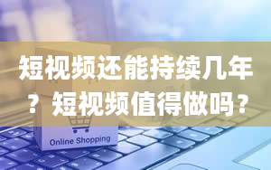 短视频还能持续几年？短视频值得做吗？