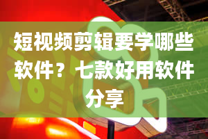 短视频剪辑要学哪些软件？七款好用软件分享