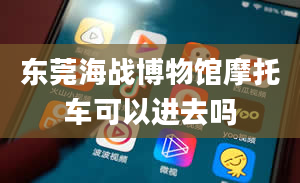 东莞海战博物馆摩托车可以进去吗