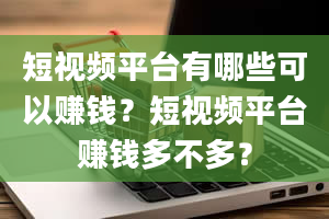 短视频平台有哪些可以赚钱？短视频平台赚钱多不多？