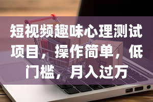 短视频趣味心理测试项目，操作简单，低门槛，月入过万