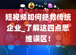 短视频如何拯救传统企业_了解这四点思维误区！