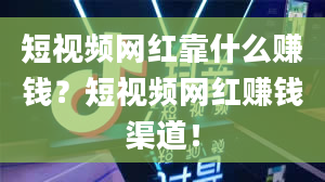 短视频网红靠什么赚钱？短视频网红赚钱渠道！