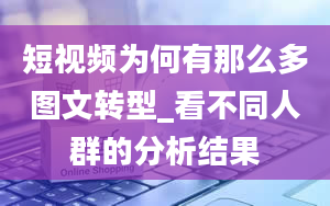 短视频为何有那么多图文转型_看不同人群的分析结果