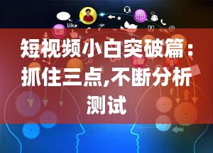 短视频小白突破篇：抓住三点,不断分析测试