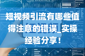 短视频引流有哪些值得注意的错误_实操经验分享！