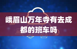 峨眉山万年寺有去成都的班车吗