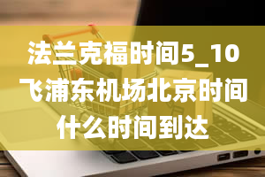 法兰克福时间5_10飞浦东机场北京时间什么时间到达