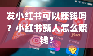 发小红书可以赚钱吗？小红书新人怎么赚钱？