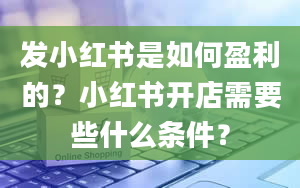 发小红书是如何盈利的？小红书开店需要些什么条件？