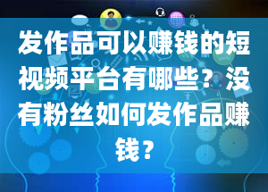 发作品可以赚钱的短视频平台有哪些？没有粉丝如何发作品赚钱？