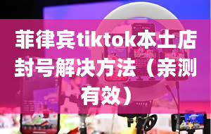 菲律宾tiktok本土店封号解决方法（亲测有效）